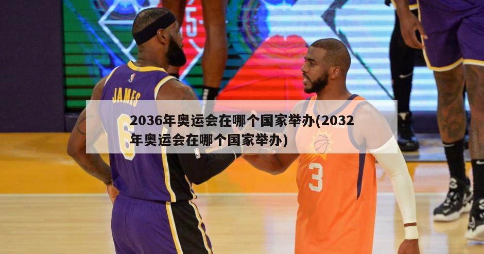 2036年奥运会在哪个国家举办(2032年奥运会在哪个国家举办)