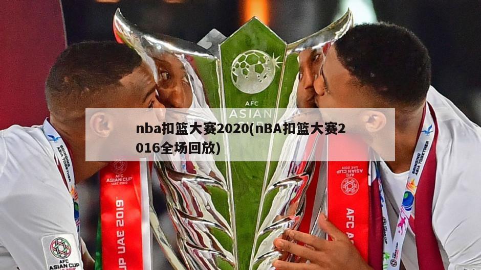 nba扣篮大赛2020(nBA扣篮大赛2016全场回放)