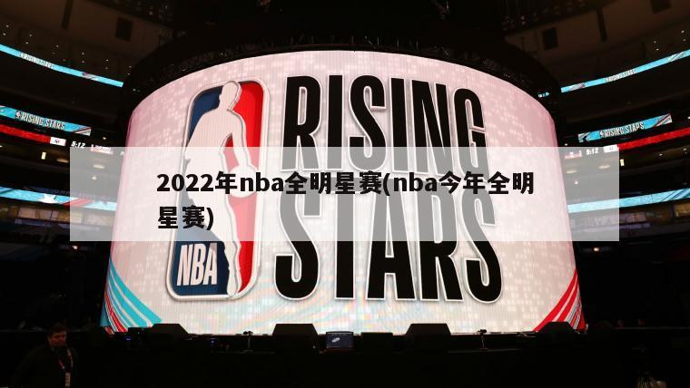 2022年nba全明星赛(nba今年全明星赛)