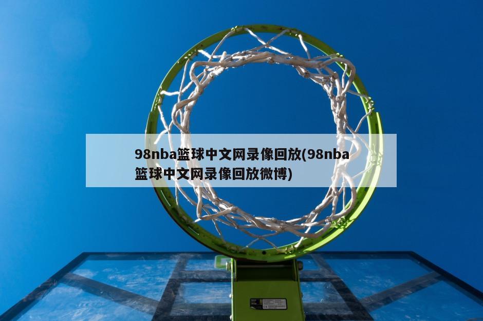 98nba篮球中文网录像回放(98nba篮球中文网录像回放微博)