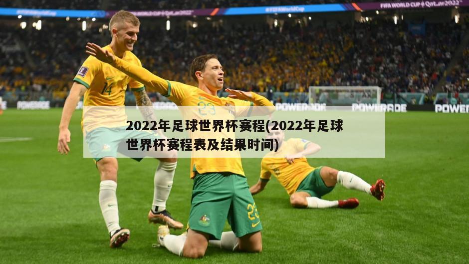 2022年足球世界杯赛程(2022年足球世界杯赛程表及结果时间)