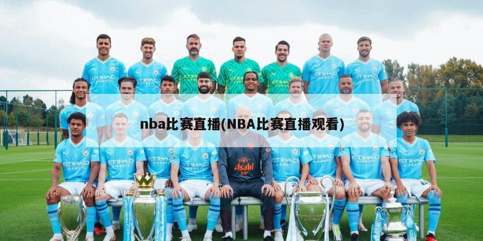 nba比赛直播(NBA比赛直播观看)