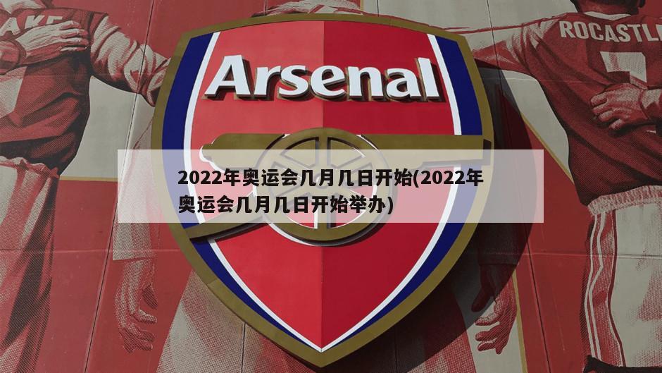 2022年奥运会几月几日开始(2022年奥运会几月几日开始举办)