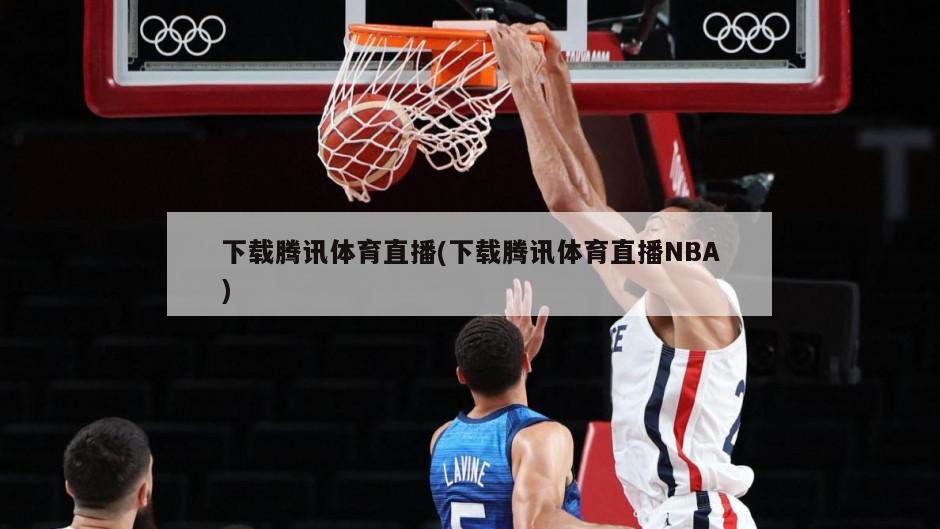 下载腾讯体育直播(下载腾讯体育直播NBA)