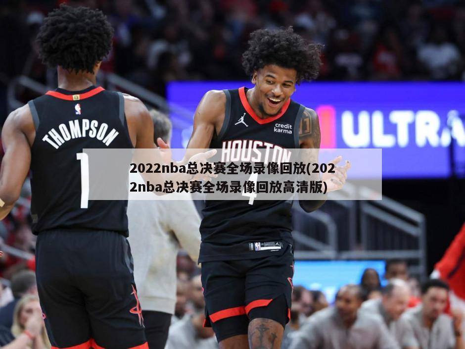 2022nba总决赛全场录像回放(2022nba总决赛全场录像回放高清版)