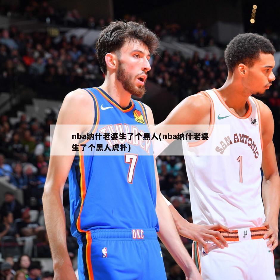 nba纳什老婆生了个黑人(nba纳什老婆生了个黑人虎扑)