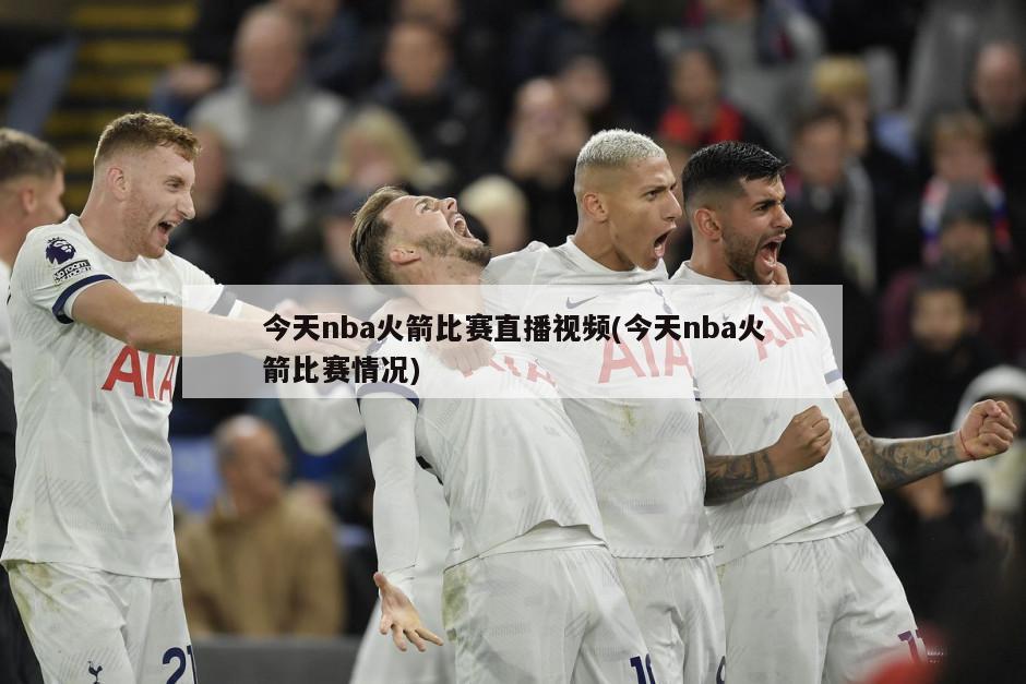 今天nba火箭比赛直播视频(今天nba火箭比赛情况)