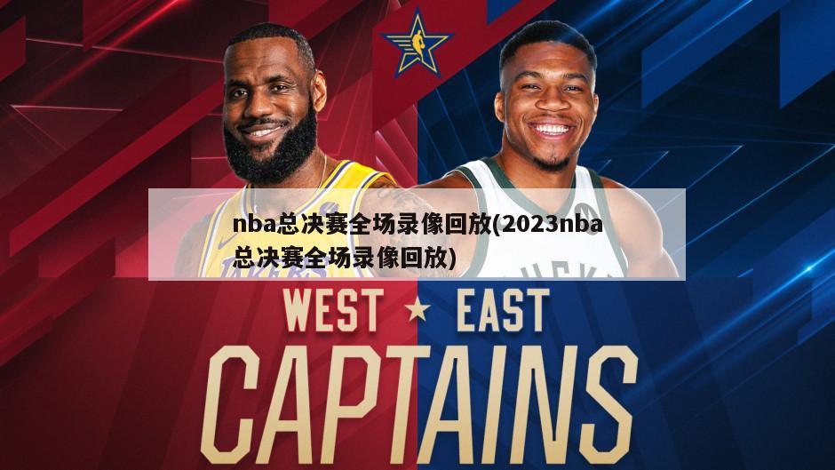 nba总决赛全场录像回放(2023nba总决赛全场录像回放)