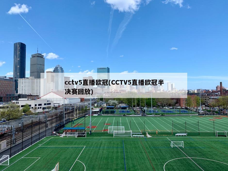 cctv5直播欧冠(CCTV5直播欧冠半决赛回放)