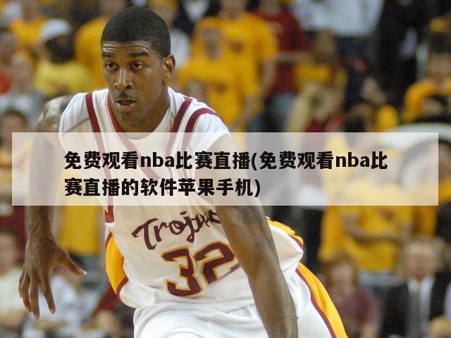 免费观看nba比赛直播(免费观看nba比赛直播的软件苹果手机)