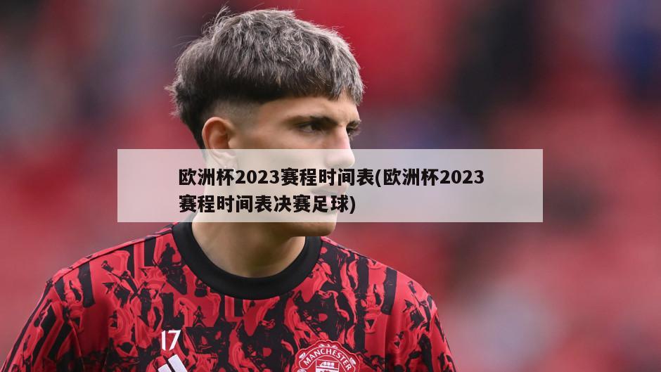 欧洲杯2023赛程时间表(欧洲杯2023赛程时间表决赛足球)