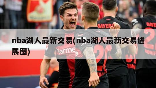 nba湖人最新交易(nba湖人最新交易进展图)