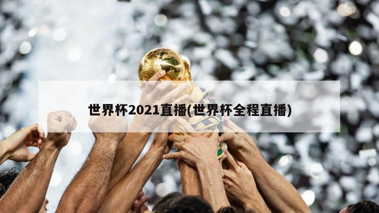 世界杯2021直播(世界杯全程直播)