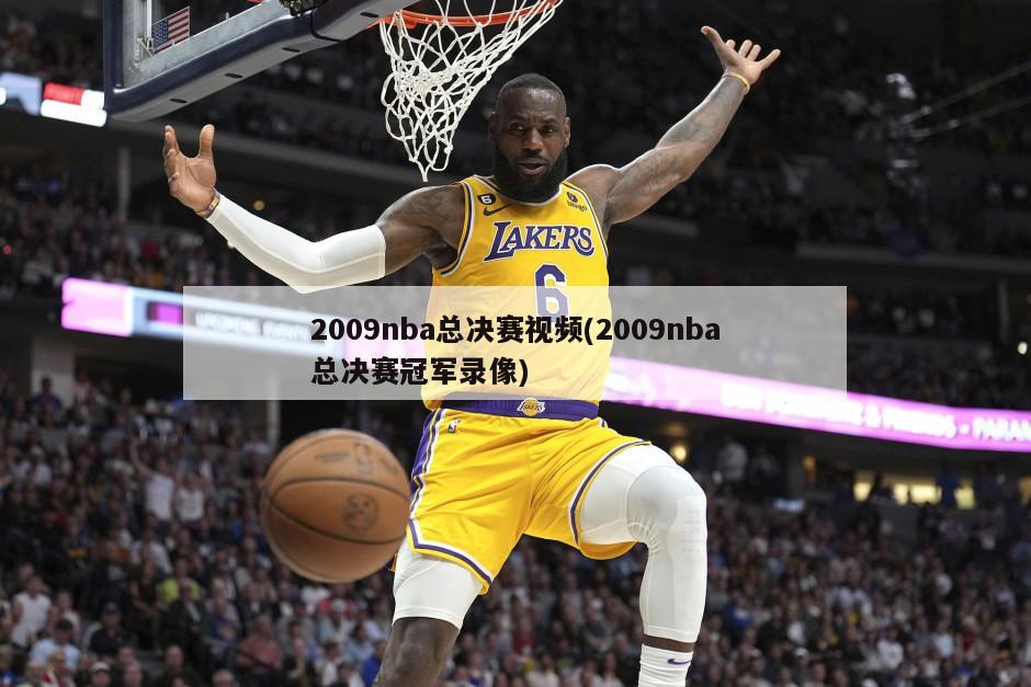 2009nba总决赛视频(2009nba总决赛冠军录像)