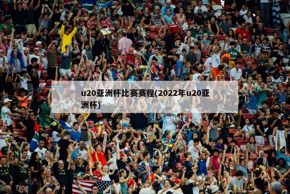 u20亚洲杯比赛赛程(2022年u20亚洲杯)