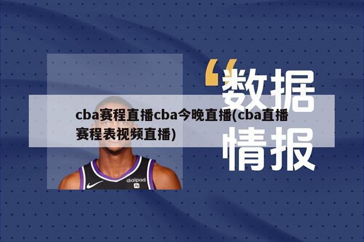 cba赛程直播cba今晚直播(cba直播赛程表视频直播)