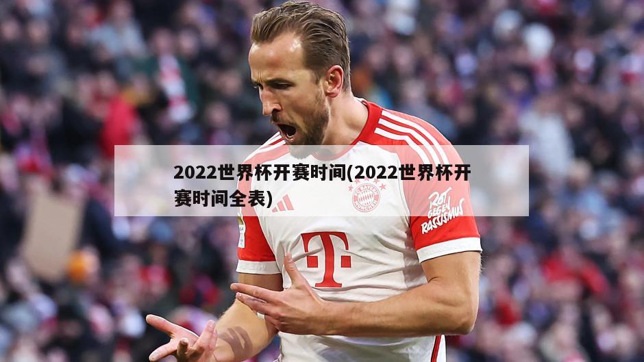 2022世界杯开赛时间(2022世界杯开赛时间全表)