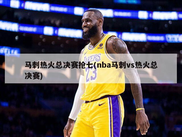 马刺热火总决赛抢七(nba马刺vs热火总决赛)