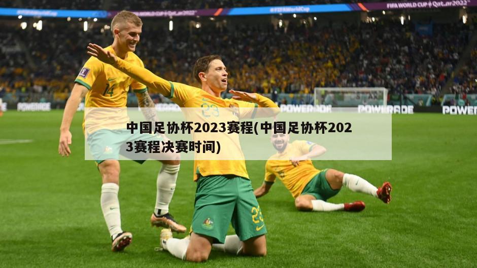 中国足协杯2023赛程(中国足协杯2023赛程决赛时间)