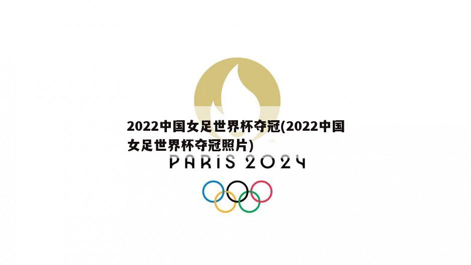 2022中国女足世界杯夺冠(2022中国女足世界杯夺冠照片)