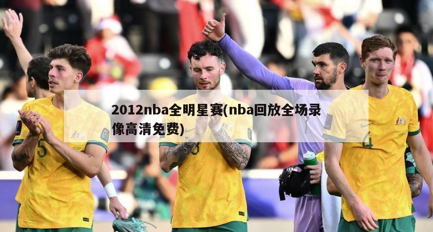 2012nba全明星赛(nba回放全场录像高清免费)