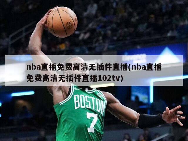 nba直播免费高清无插件直播(nba直播免费高清无插件直播102tv)