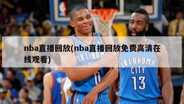 nba直播回放(nba直播回放免费高清在线观看)