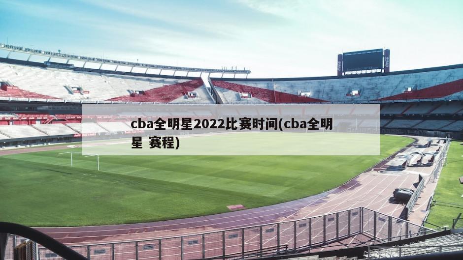 cba全明星2022比赛时间(cba全明星 赛程)