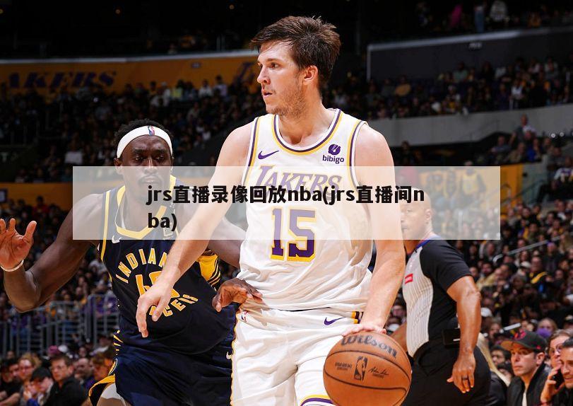 jrs直播录像回放nba(jrs直播间nba)