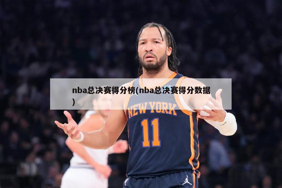 nba总决赛得分榜(nba总决赛得分数据)