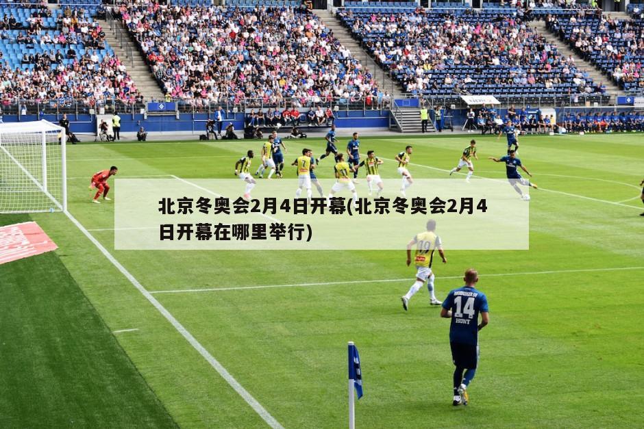 北京冬奥会2月4日开幕(北京冬奥会2月4日开幕在哪里举行)