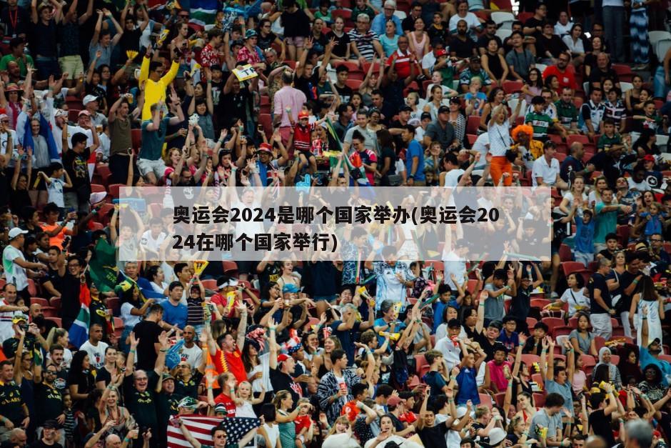 奥运会2024是哪个国家举办(奥运会2024在哪个国家举行)