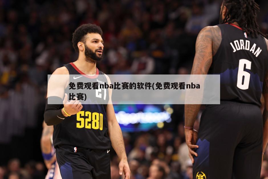 免费观看nba比赛的软件(免费观看nba比赛)