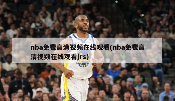 nba免费高清视频在线观看(nba免费高清视频在线观看jrs)