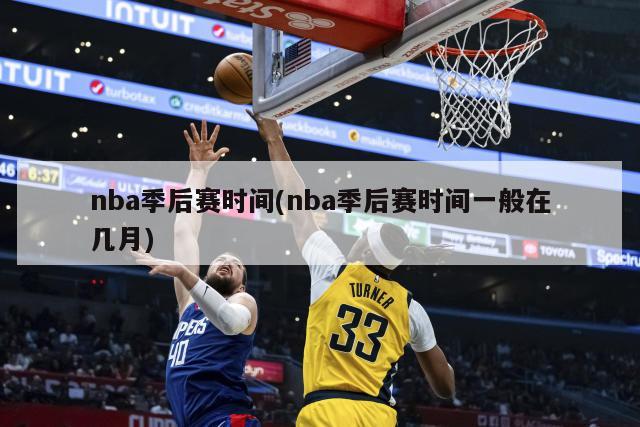 nba季后赛时间(nba季后赛时间一般在几月)