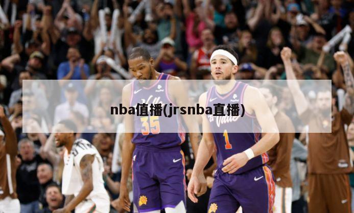 nba值播(jrsnba直播)