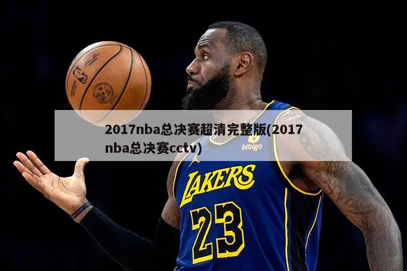 2017nba总决赛超清完整版(2017nba总决赛cctv)