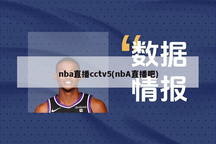 nba直播cctv5(nbA直播吧)