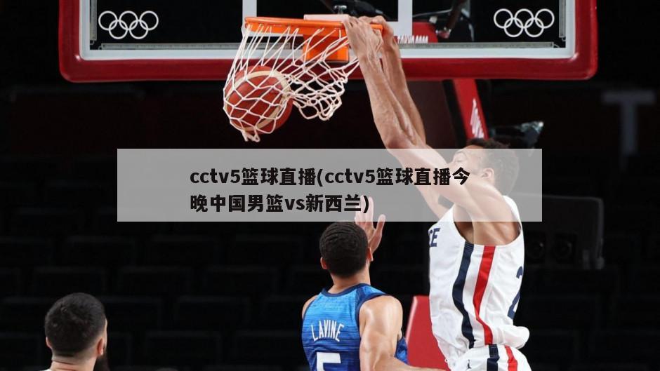 cctv5篮球直播(cctv5篮球直播今晚中国男篮vs新西兰)