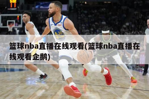 篮球nba直播在线观看(篮球nba直播在线观看企鹅)