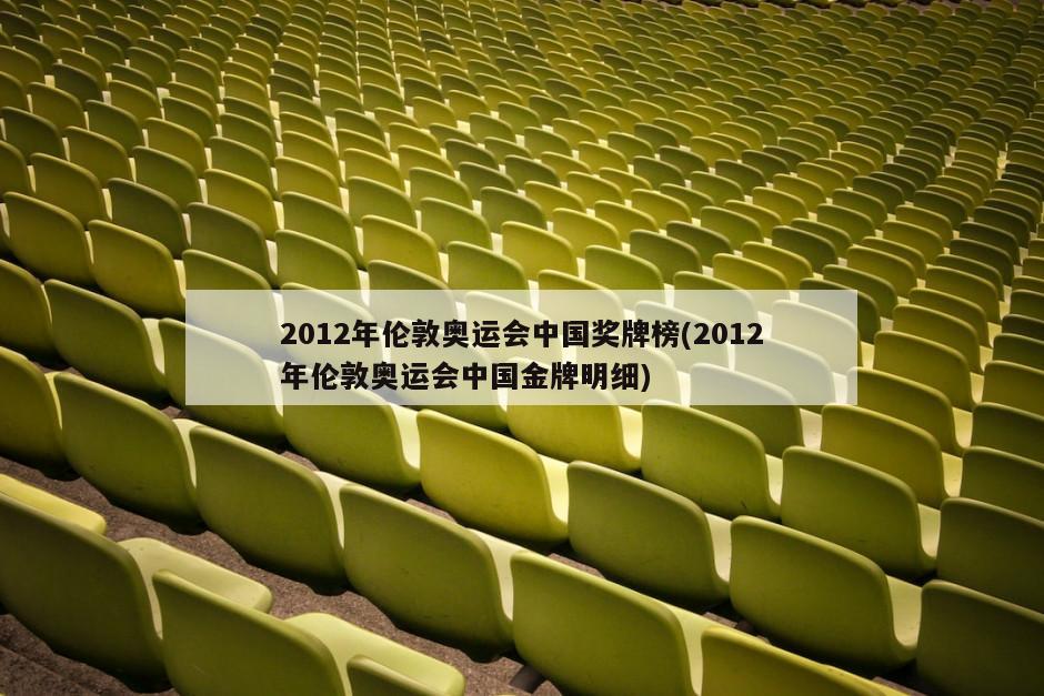 2012年伦敦奥运会中国奖牌榜(2012年伦敦奥运会中国金牌明细)