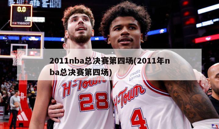 2011nba总决赛第四场(2011年nba总决赛第四场)