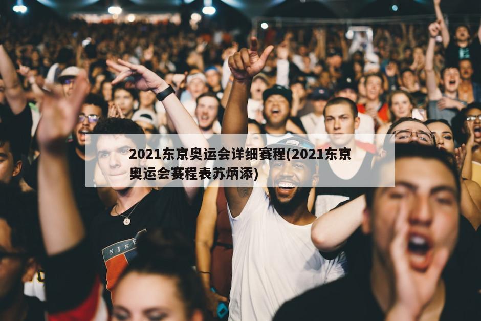 2021东京奥运会详细赛程(2021东京奥运会赛程表苏炳添)