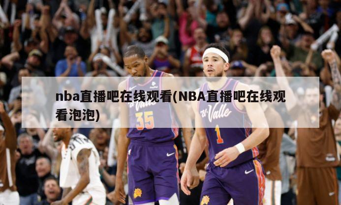 nba直播吧在线观看(NBA直播吧在线观看泡泡)