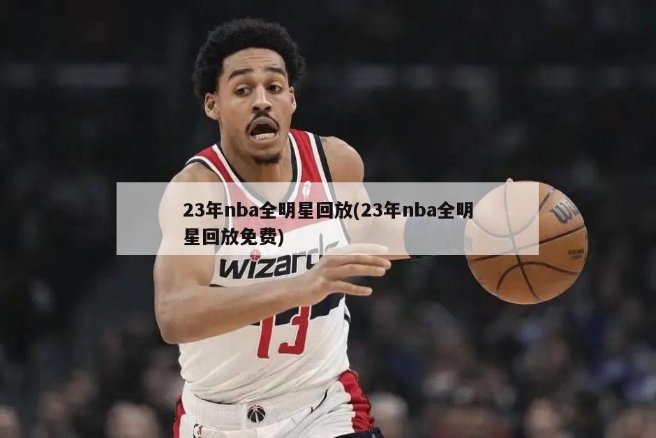 23年nba全明星回放(23年nba全明星回放免费)