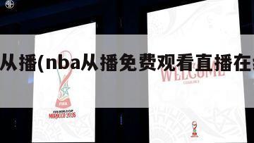 nba从播(nba从播免费观看直播在线观看)