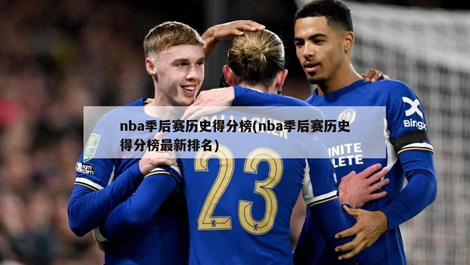 nba季后赛历史得分榜(nba季后赛历史得分榜最新排名)